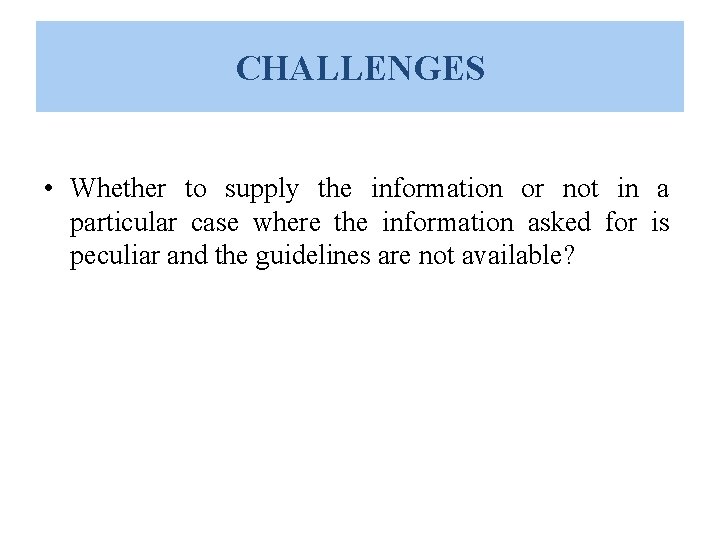 CHALLENGES • Whether to supply the information or not in a particular case where CHALLENGES • Whether to supply the information or not in a particular case where