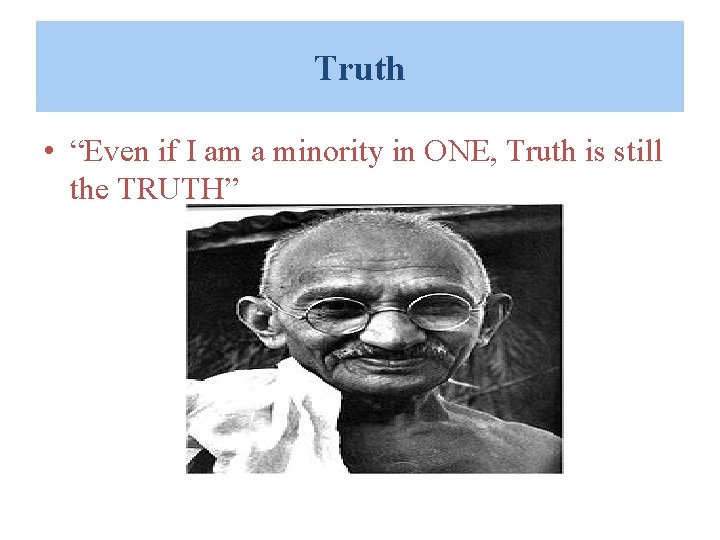 Truth • “Even if I am a minority in ONE, Truth is still the Truth • “Even if I am a minority in ONE, Truth is still the