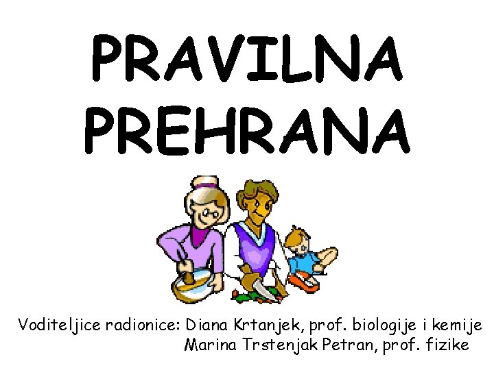 PRAVILNA PREHRANA Voditeljice radionice: Diana Krtanjek, prof. biologije i kemije Marina Trstenjak Petran, prof.