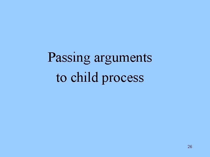 Passing arguments to child process 26 Passing arguments to child process 26