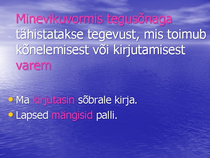 Minevikuvormis tegusõnaga tähistatakse tegevust, mis toimub kõnelemisest või kirjutamisest varem • Ma kirjutasin sõbrale