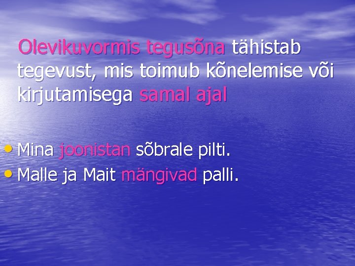 Olevikuvormis tegusõna tähistab tegevust, mis toimub kõnelemise või kirjutamisega samal ajal • Mina joonistan
