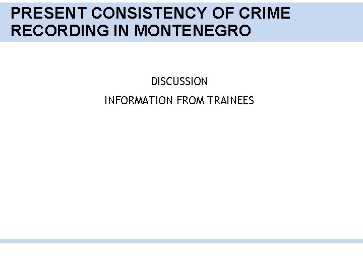 PRESENT CONSISTENCY OF CRIME RECORDING IN MONTENEGRO DISCUSSION INFORMATION FROM TRAINEES 