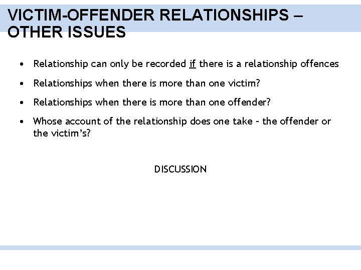 VICTIM-OFFENDER RELATIONSHIPS – OTHER ISSUES • Relationship can only be recorded if there is