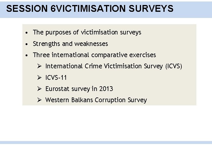 SESSION 6 VICTIMISATION SURVEYS • The purposes of victimisation surveys • Strengths and weaknesses