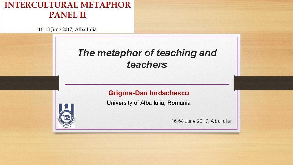 The metaphor of teaching and teachers Grigore-Dan Iordachescu University of Alba Iulia, Romania 16