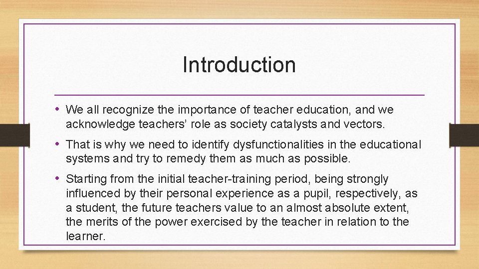 Introduction • We all recognize the importance of teacher education, and we acknowledge teachers’