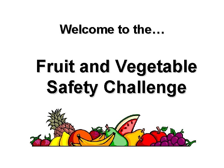 Welcome to the… Fruit and Vegetable Safety Challenge 