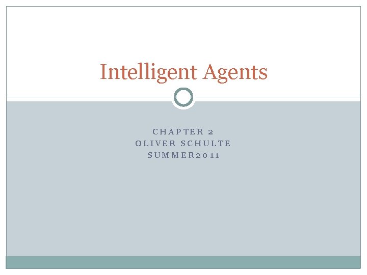 Intelligent Agents CHAPTER 2 OLIVER SCHULTE SUMMER 2011 