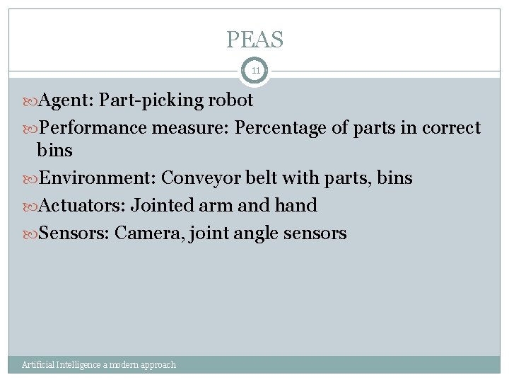 PEAS 11 Agent: Part-picking robot Performance measure: Percentage of parts in correct bins Environment: