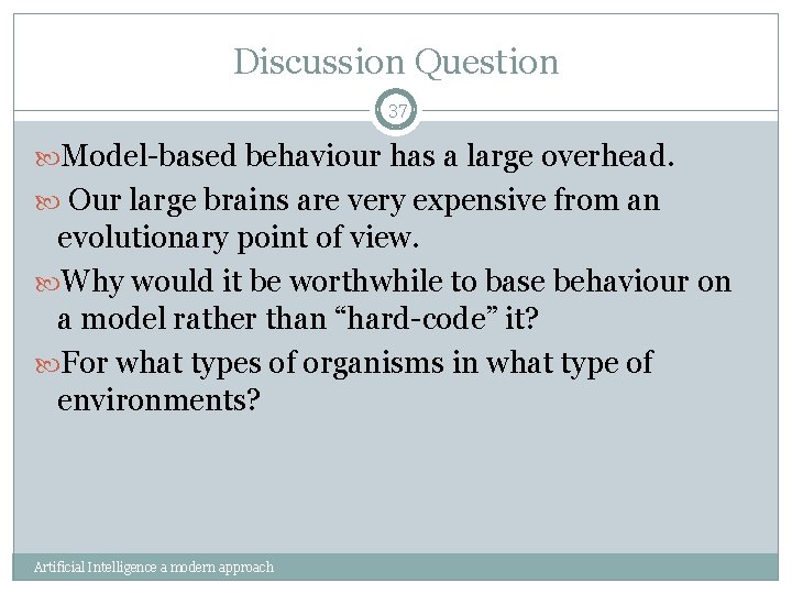 Discussion Question 37 Model-based behaviour has a large overhead. Our large brains are very