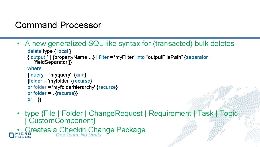Command Processor • A new generalized SQL like syntax for (transacted) bulk deletes delete Command Processor • A new generalized SQL like syntax for (transacted) bulk deletes delete