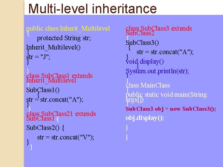 Multi-level inheritance public class Inherit_Multilevel { protected String str; Inherit_Multilevel() { str = "J"; Multi-level inheritance public class Inherit_Multilevel { protected String str; Inherit_Multilevel() { str = "J";