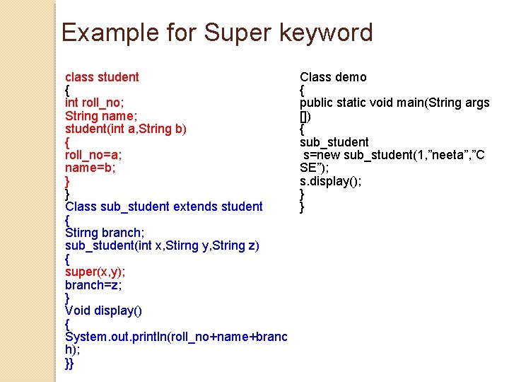 Example for Super keyword class student { int roll_no; String name; student(int a, String Example for Super keyword class student { int roll_no; String name; student(int a, String