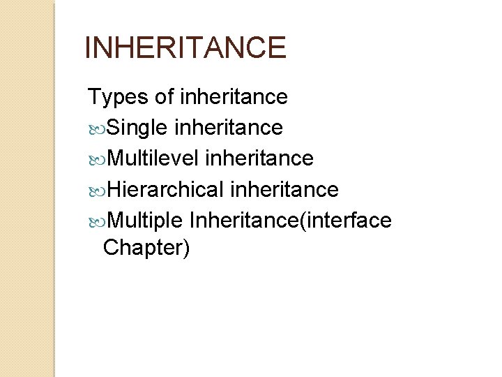 INHERITANCE Types of inheritance Single inheritance Multilevel inheritance Hierarchical inheritance Multiple Inheritance(interface Chapter) INHERITANCE Types of inheritance Single inheritance Multilevel inheritance Hierarchical inheritance Multiple Inheritance(interface Chapter)