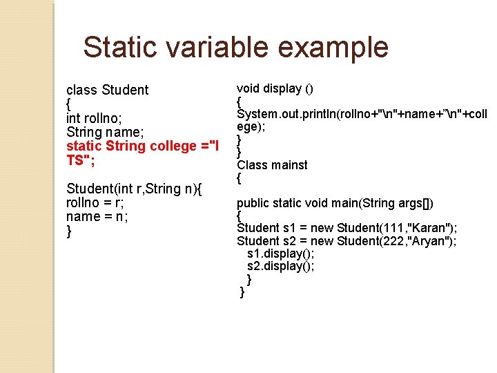 Static variable example class Student { int rollno; String name; static String college ="I Static variable example class Student { int rollno; String name; static String college ="I