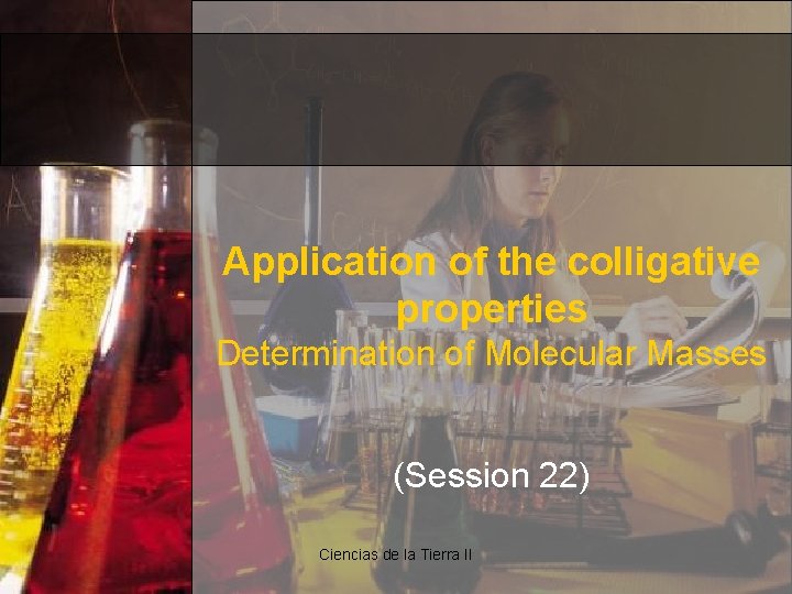 Application of the colligative properties Determination of Molecular Masses (Session 22) Ciencias de la