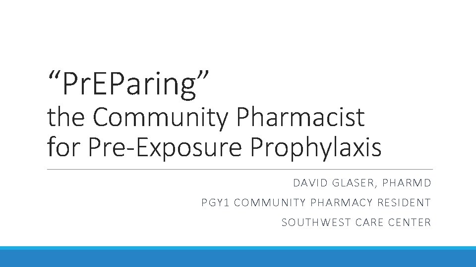 “Pr. EParing” the Community Pharmacist for Pre-Exposure Prophylaxis DAVID GLASER, PHARMD PGY 1 COMMUNITY “Pr. EParing” the Community Pharmacist for Pre-Exposure Prophylaxis DAVID GLASER, PHARMD PGY 1 COMMUNITY
