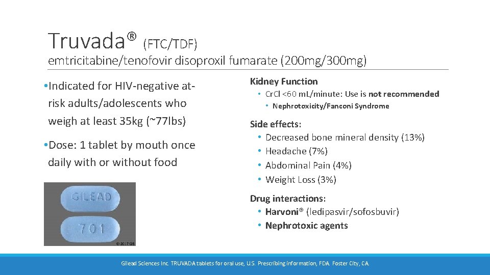 Truvada® (FTC/TDF) emtricitabine/tenofovir disoproxil fumarate (200 mg/300 mg) • Indicated for HIV-negative atrisk adults/adolescents Truvada® (FTC/TDF) emtricitabine/tenofovir disoproxil fumarate (200 mg/300 mg) • Indicated for HIV-negative atrisk adults/adolescents