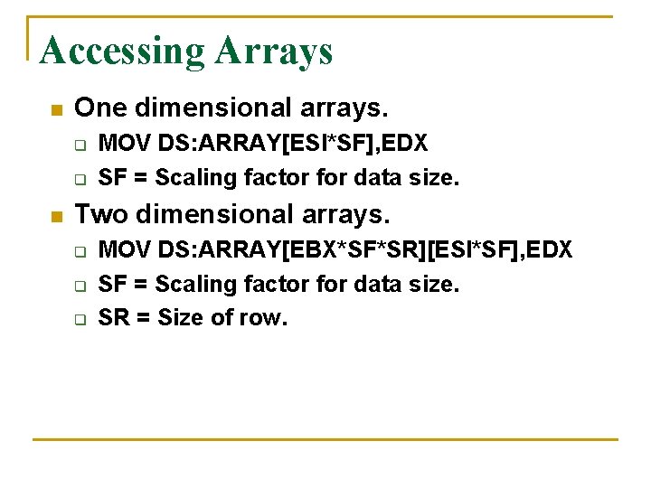 Accessing Arrays n One dimensional arrays. q q n MOV DS: ARRAY[ESI*SF], EDX SF