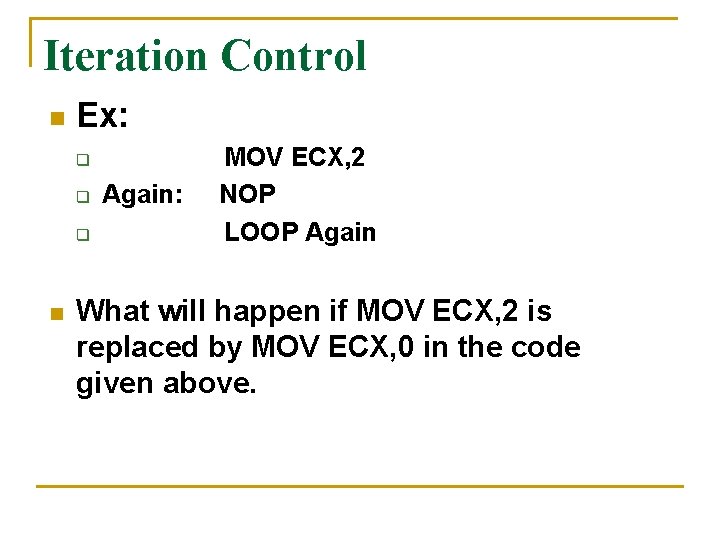 Iteration Control n Ex: q q q n Again: MOV ECX, 2 NOP LOOP