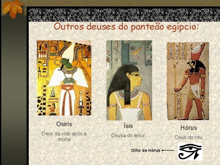Outros deuses do panteão egípcio: Osiris Ísis Deus da vida após a morte Hórus