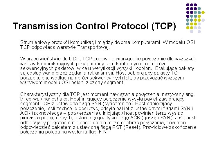 Transmission Control Protocol (TCP) Strumieniowy protokół komunikacji między dwoma komputerami. W modelu OSI TCP
