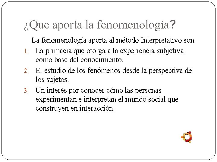 ¿Que aporta la fenomenología? La fenomenología aporta al método Interpretativo son: 1. La primacía