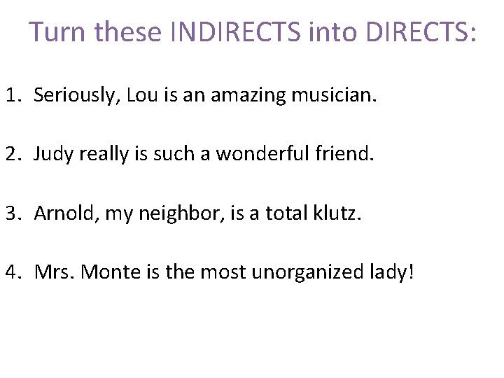 Turn these INDIRECTS into DIRECTS: 1. Seriously, Lou is an amazing musician. 2. Judy