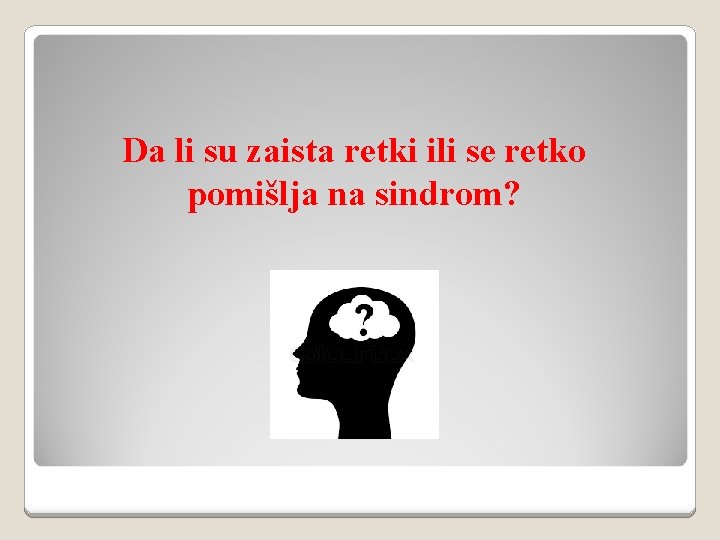 Da li su zaista retki ili se retko pomišlja na sindrom? 