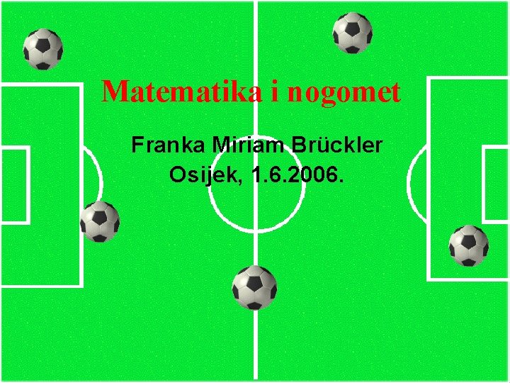 Matematika i nogomet Franka Miriam Brückler Osijek, 1. 6. 2006. 