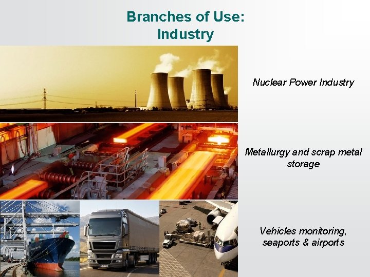 Branches of Use: Industry Nuclear Power Industry Metallurgy and scrap metal storage Vehicles monitoring,