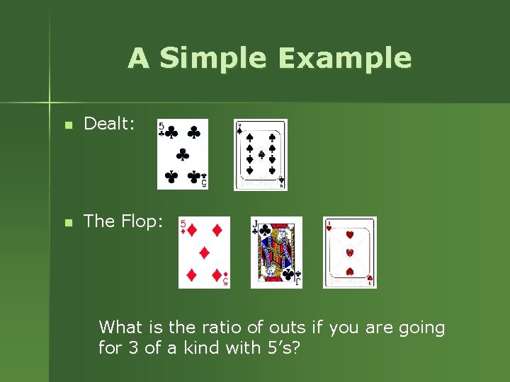 A Simple Example n Dealt: n The Flop: What is the ratio of outs A Simple Example n Dealt: n The Flop: What is the ratio of outs