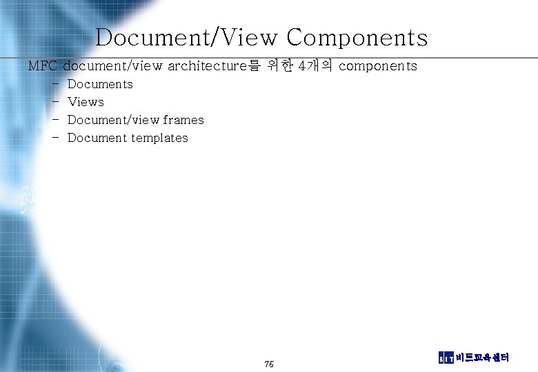 Document/View Components MFC document/view architecture를 위한 4개의 components – – Documents Views Document/view frames