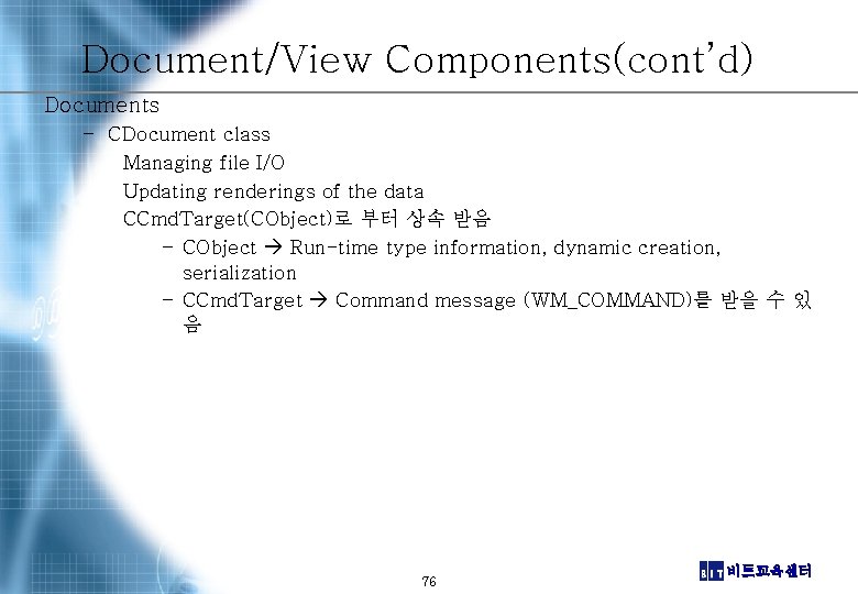 Document/View Components(cont’d) Documents – CDocument class Managing file I/O Updating renderings of the data