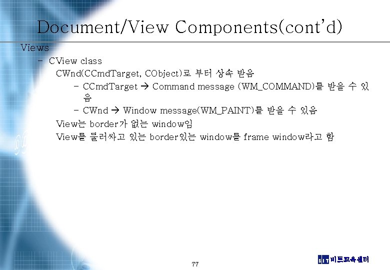Document/View Components(cont’d) Views – CView class CWnd(CCmd. Target, CObject)로 부터 상속 받음 – CCmd.