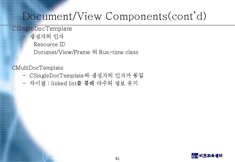 Document/View Components(cont’d) CSingle. Doc. Template – 생성자의 인자 Resource ID Documet/View/Frame 의 Run-time class