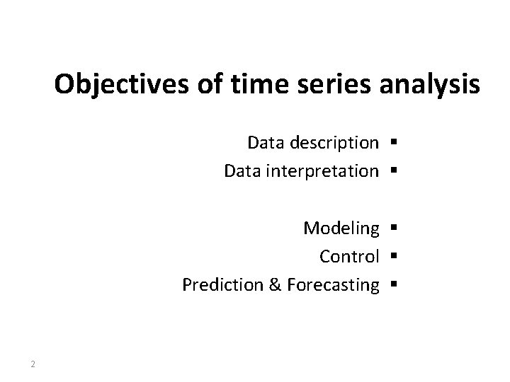 Objectives of time series analysis Data description § Data interpretation § Modeling § Control