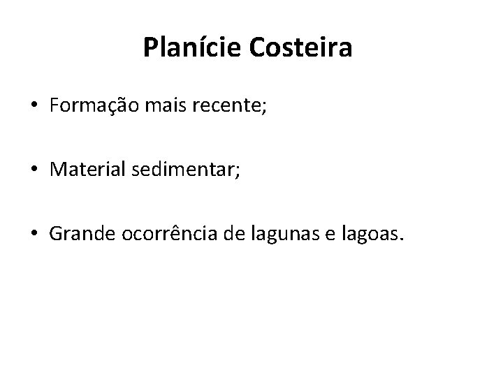 Planície Costeira • Formação mais recente; • Material sedimentar; • Grande ocorrência de lagunas Planície Costeira • Formação mais recente; • Material sedimentar; • Grande ocorrência de lagunas