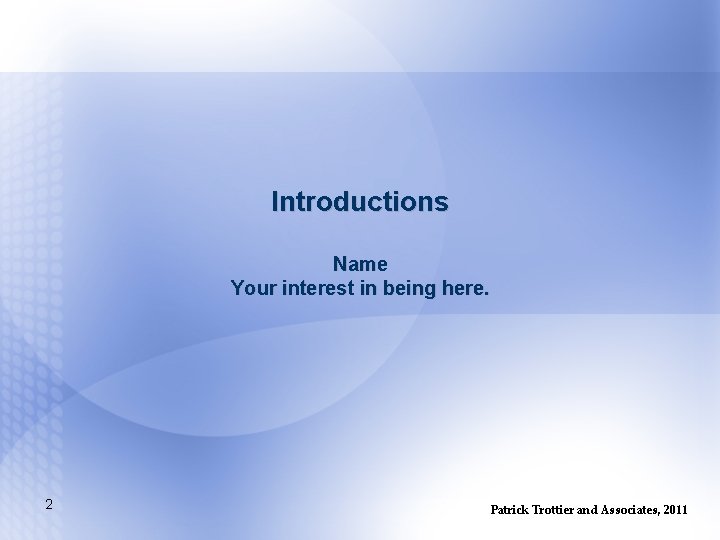 Introductions Name Your interest in being here. 2 Patrick Trottier and Associates, 2011 