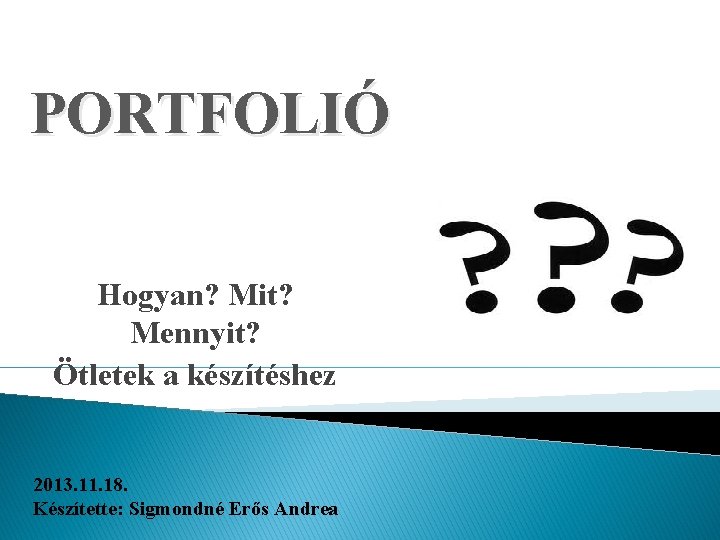 PORTFOLIÓ Hogyan? Mit? Mennyit? Ötletek a készítéshez 2013. 11. 18. Készítette: Sigmondné Erős Andrea