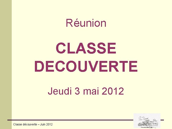 Réunion CLASSE DECOUVERTE Jeudi 3 mai 2012 Classe découverte – Juin 2012 