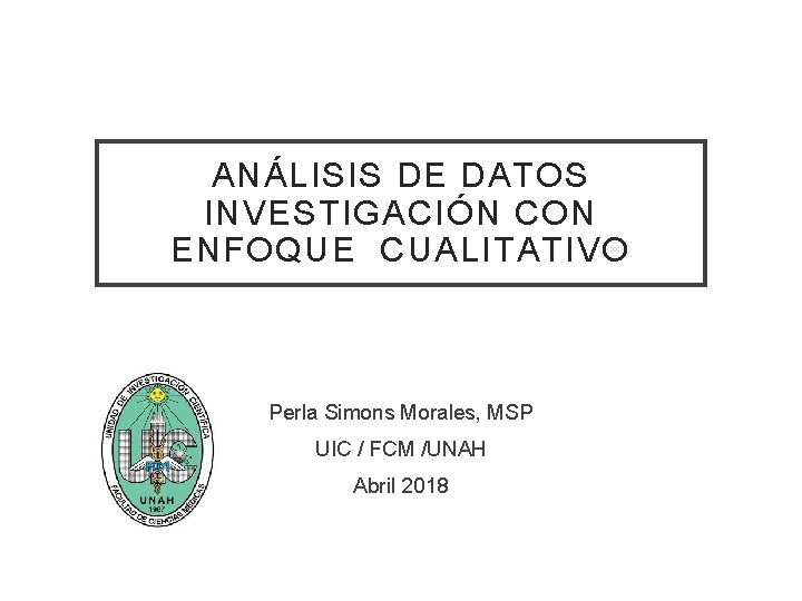 ANÁLISIS DE DATOS INVESTIGACIÓN CON ENFOQUE CUALITATIVO Perla Simons Morales, MSP UIC / FCM