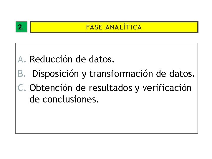 2. FASE ANALÍTICA A. Reducción de datos. B. Disposición y transformación de datos. C.