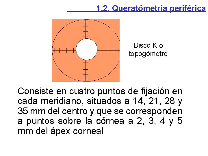 1. 2. Queratómetría periférica Disco K o topogómetro Consiste en cuatro puntos de fijación 1. 2. Queratómetría periférica Disco K o topogómetro Consiste en cuatro puntos de fijación