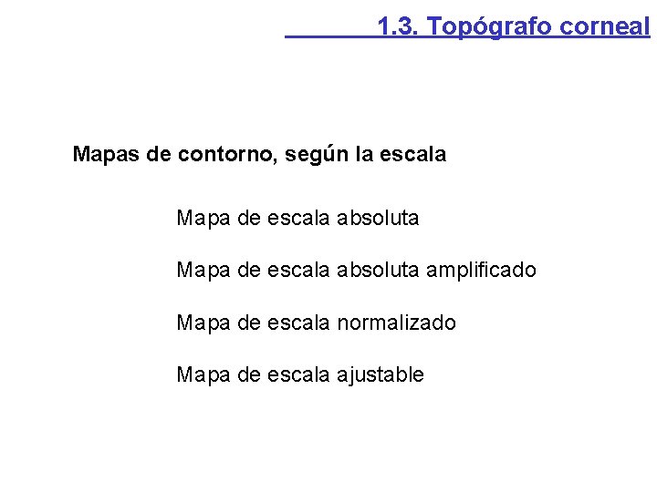 1. 3. Topógrafo corneal Mapas de contorno, según la escala Mapa de escala absoluta 1. 3. Topógrafo corneal Mapas de contorno, según la escala Mapa de escala absoluta