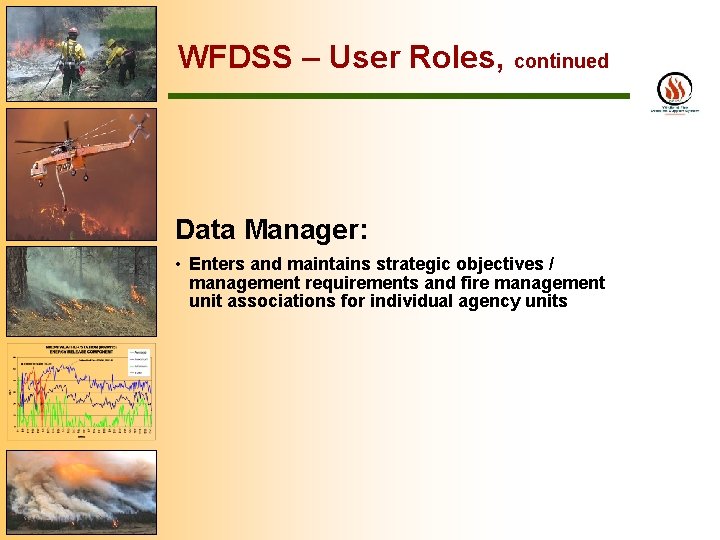 WFDSS – User Roles, continued Data Manager: • Enters and maintains strategic objectives /