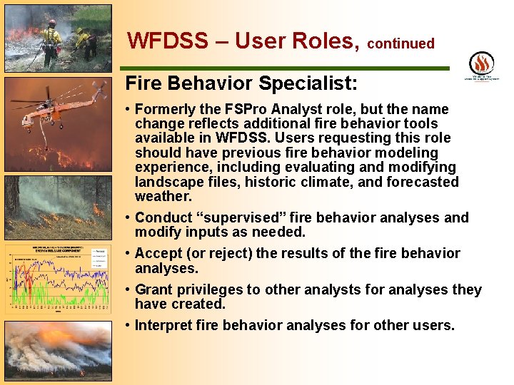 WFDSS – User Roles, continued Fire Behavior Specialist: • Formerly the FSPro Analyst role,