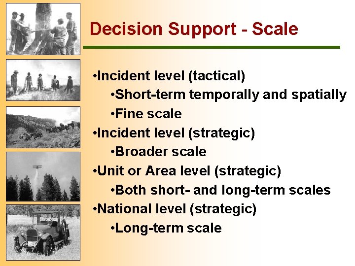 Decision Support - Scale • Incident level (tactical) • Short-term temporally and spatially •