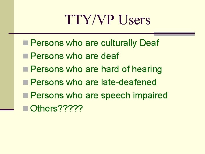 TTY/VP Users n Persons who are culturally Deaf n Persons who are deaf n